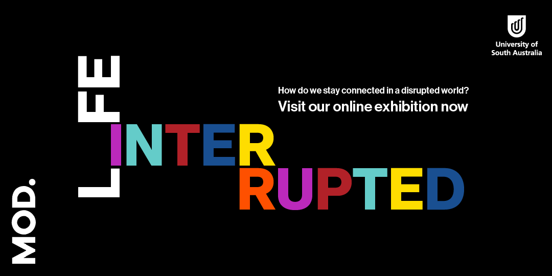 MOD. LIFE INTERRUPTED - How do we stay connected in a disrupted world? Visit our online exhibition now